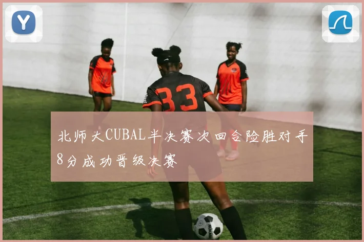 北师大CUBAL半决赛次回合险胜对手8分成功晋级决赛