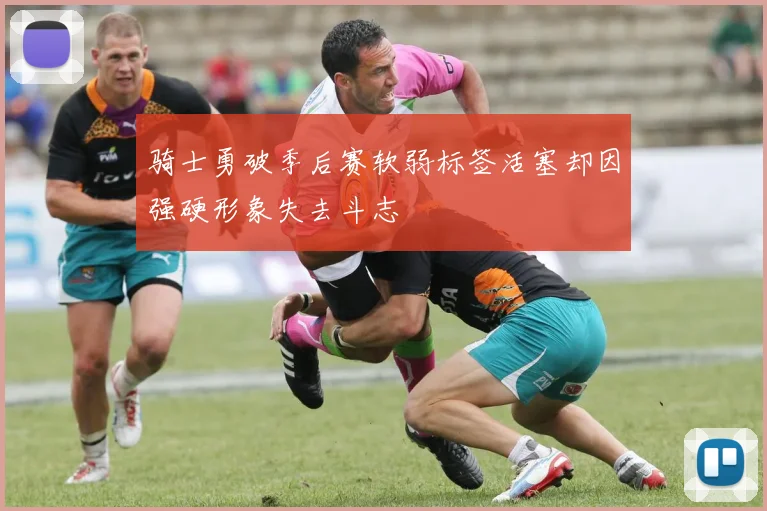 骑士勇破季后赛软弱标签活塞却因强硬形象失去斗志