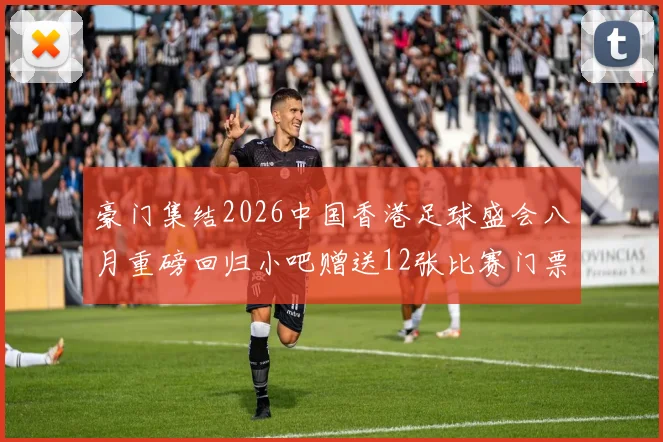 豪门集结2026中国香港足球盛会八月重磅回归小吧赠送12张比赛门票等你来拿