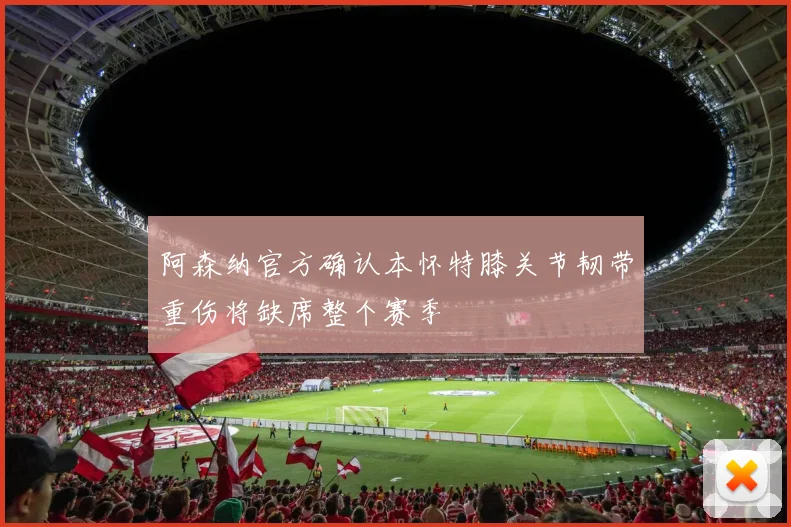 阿森纳官方确认本怀特膝关节韧带重伤将缺席整个赛季