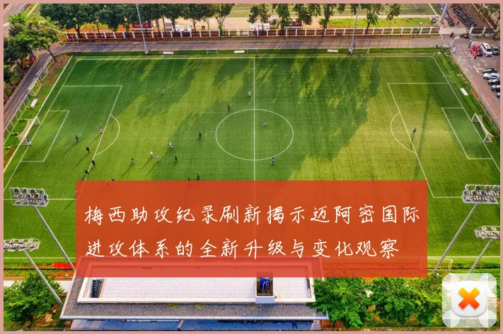 梅西助攻纪录刷新揭示迈阿密国际进攻体系的全新升级与变化观察